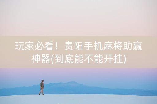 玩家必看！贵阳手机麻将助赢神器(到底能不能开挂)