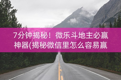 7分钟揭秘！微乐斗地主必赢神器(揭秘微信里怎么容易赢)