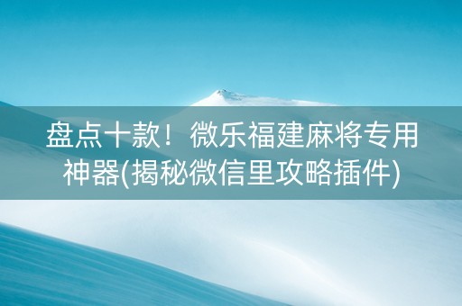 盘点十款！微乐福建麻将专用神器(揭秘微信里攻略插件)
