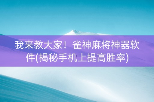 我来教大家！雀神麻将神器软件(揭秘手机上提高胜率)