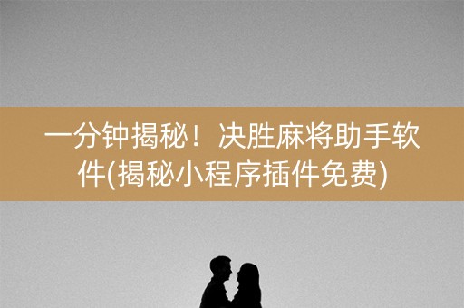 一分钟揭秘！决胜麻将助手软件(揭秘小程序插件免费)