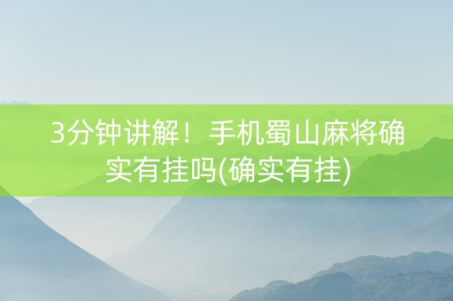 3分钟讲解！手机蜀山麻将确实有挂吗(确实有挂)