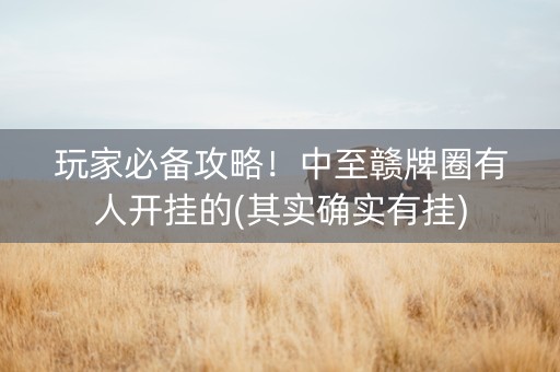 玩家必备攻略！中至赣牌圈有人开挂的(其实确实有挂)
