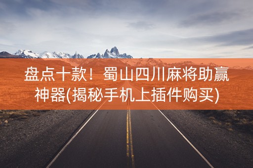 盘点十款！蜀山四川麻将助赢神器(揭秘手机上插件购买)