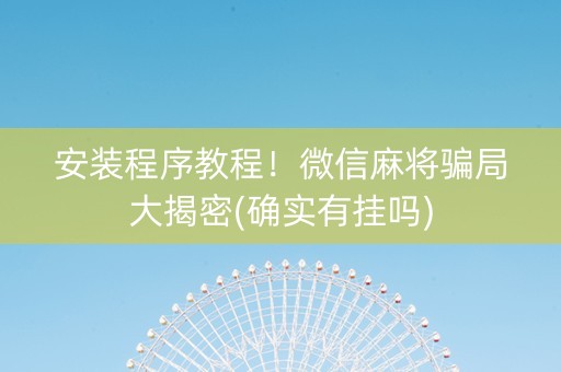 安装程序教程！微信麻将骗局大揭密(确实有挂吗)