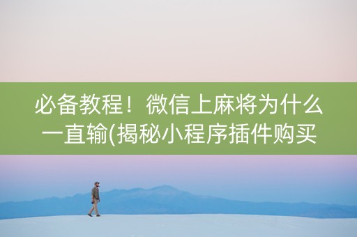 必备教程！微信上麻将为什么一直输(揭秘小程序插件购买)