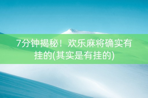 7分钟揭秘！欢乐麻将确实有挂的(其实是有挂的)