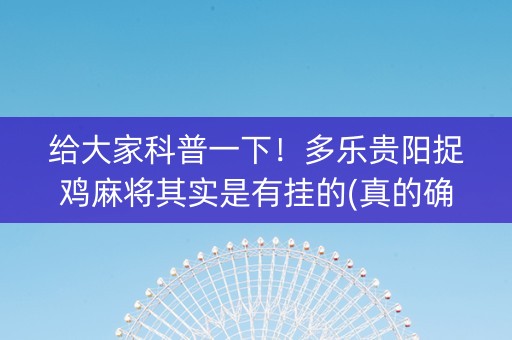 给大家科普一下！多乐贵阳捉鸡麻将其实是有挂的(真的确实是有挂)