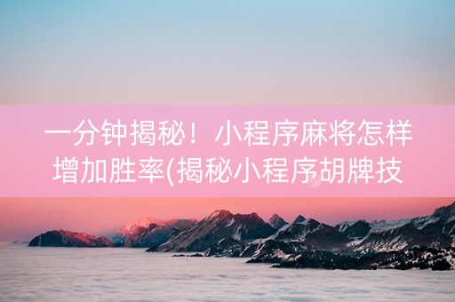 一分钟揭秘！小程序麻将怎样增加胜率(揭秘小程序胡牌技巧)