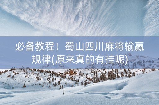 必备教程！蜀山四川麻将输赢规律(原来真的有挂呢)