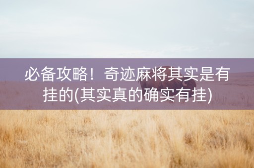 必备攻略！奇迹麻将其实是有挂的(其实真的确实有挂)