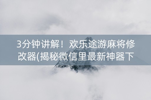 3分钟讲解！欢乐途游麻将修改器(揭秘微信里最新神器下载)