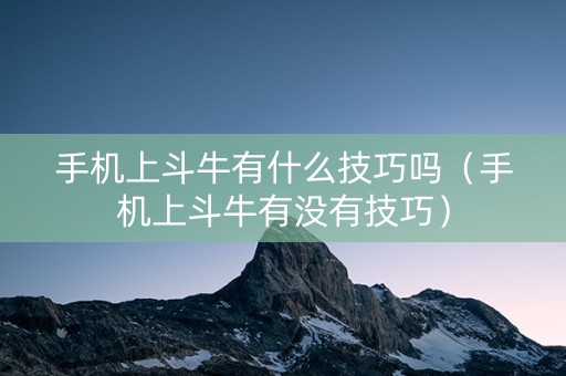 手机上斗牛有什么技巧吗（手机上斗牛有没有技巧）