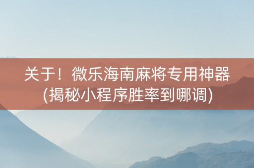 关于！微乐海南麻将专用神器(揭秘小程序胜率到哪调)