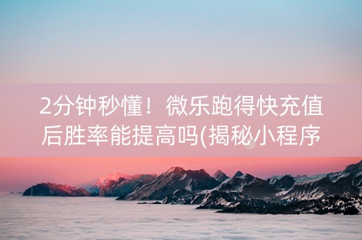 2分钟秒懂！微乐跑得快充值后胜率能提高吗(揭秘小程序插件免费)