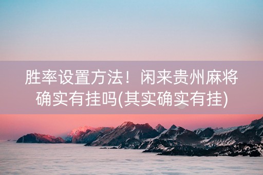 胜率设置方法！闲来贵州麻将确实有挂吗(其实确实有挂)