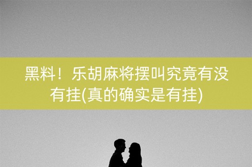 黑料！乐胡麻将摆叫究竟有没有挂(真的确实是有挂)