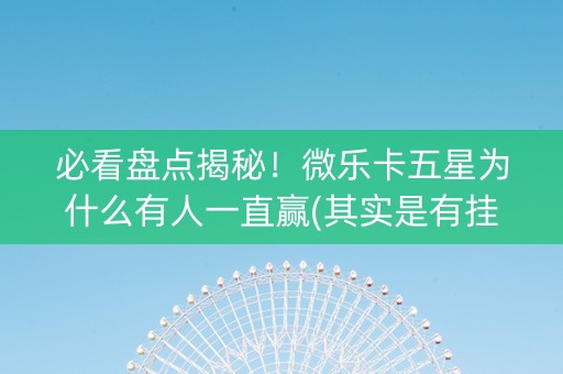 必看盘点揭秘！微乐卡五星为什么有人一直赢(其实是有挂的)