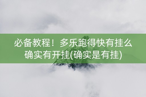必备教程！多乐跑得快有挂么确实有开挂(确实是有挂)