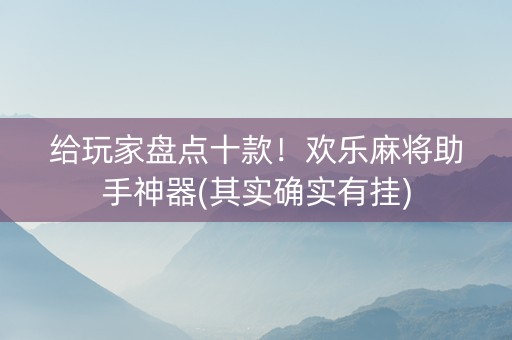 给玩家盘点十款！欢乐麻将助手神器(其实确实有挂)
