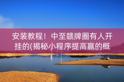 安装教程！中至赣牌圈有人开挂的(揭秘小程序提高赢的概率)