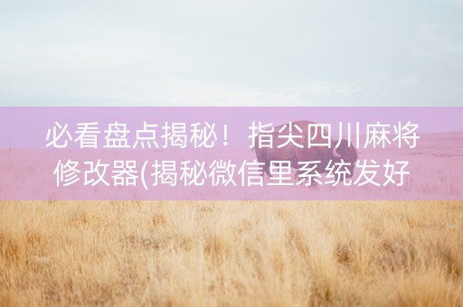 必看盘点揭秘！指尖四川麻将修改器(揭秘微信里系统发好牌)