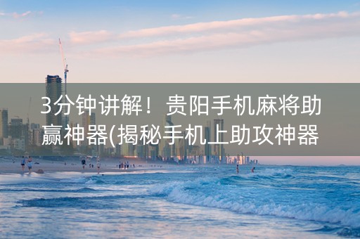 3分钟讲解！贵阳手机麻将助赢神器(揭秘手机上助攻神器)