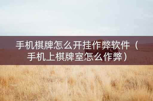 手机棋牌怎么开挂作弊软件（手机上棋牌室怎么作弊）