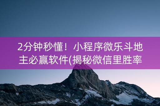 2分钟秒懂！小程序微乐斗地主必赢软件(揭秘微信里胜率到哪调)
