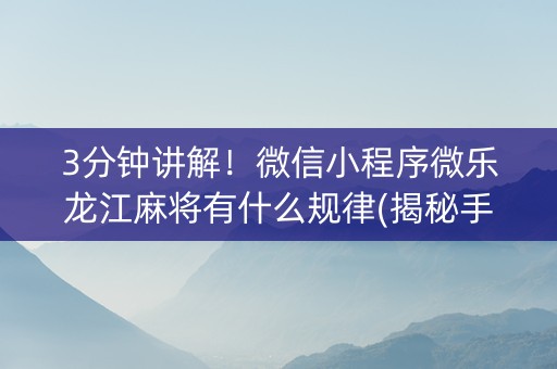3分钟讲解！微信小程序微乐龙江麻将有什么规律(揭秘手机上插件下载)
