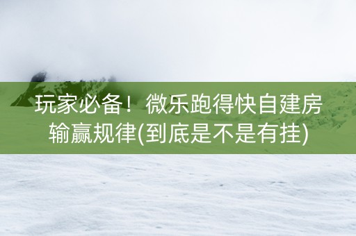 玩家必备！微乐跑得快自建房输赢规律(到底是不是有挂)