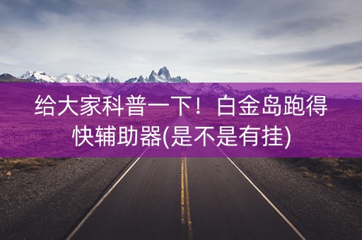 给大家科普一下！白金岛跑得快辅助器(是不是有挂)