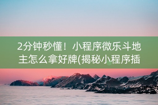 2分钟秒懂！小程序微乐斗地主怎么拿好牌(揭秘小程序插件免费)