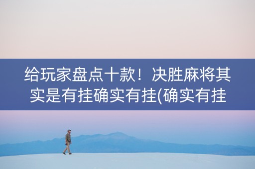给玩家盘点十款！决胜麻将其实是有挂确实有挂(确实有挂)