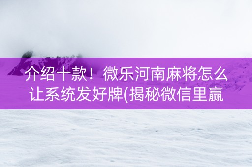 介绍十款！微乐河南麻将怎么让系统发好牌(揭秘微信里赢的秘诀)