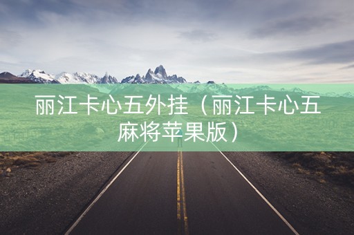 丽江卡心五外挂（丽江卡心五麻将苹果版）