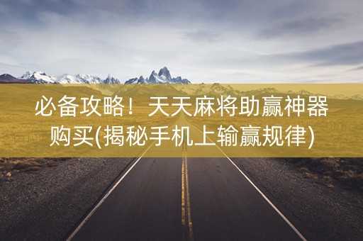 必备攻略！天天麻将助赢神器购买(揭秘手机上输赢规律)