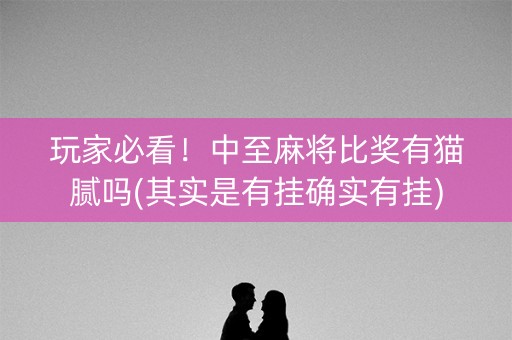 玩家必看！中至麻将比奖有猫腻吗(其实是有挂确实有挂)