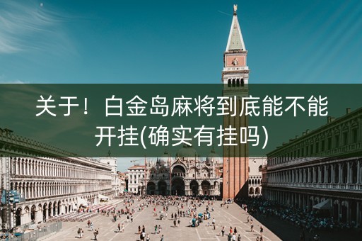 关于！白金岛麻将到底能不能开挂(确实有挂吗)