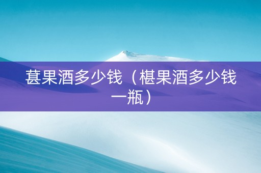 葚果酒多少钱（椹果酒多少钱一瓶）