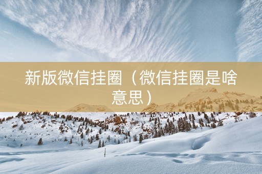 新版微信挂圈（微信挂圈是啥意思）