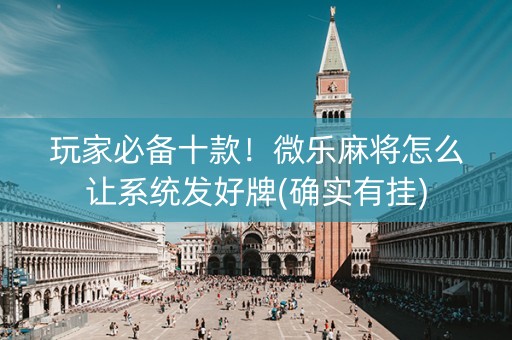 玩家必备十款！微乐麻将怎么让系统发好牌(确实有挂)