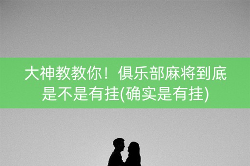 大神教教你！俱乐部麻将到底是不是有挂(确实是有挂)
