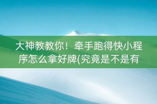 大神教教你！牵手跑得快小程序怎么拿好牌(究竟是不是有挂)