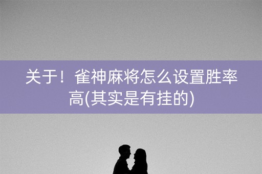 关于！雀神麻将怎么设置胜率高(其实是有挂的)