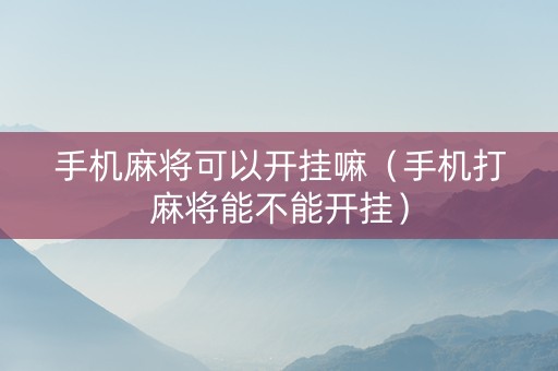 手机麻将可以开挂嘛（手机打麻将能不能开挂）