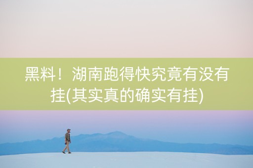 黑料！湖南跑得快究竟有没有挂(其实真的确实有挂)