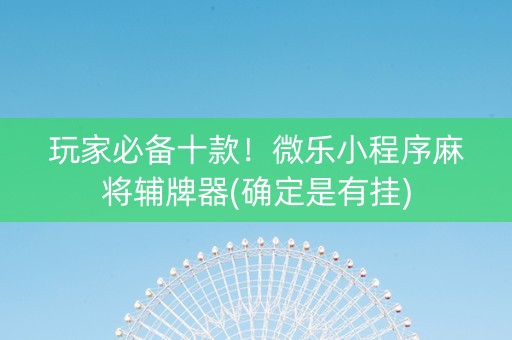 玩家必备十款！微乐小程序麻将辅牌器(确定是有挂)