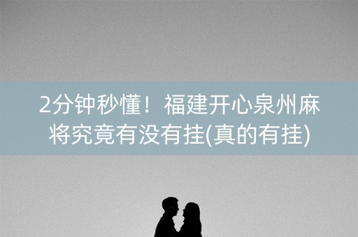 2分钟秒懂！福建开心泉州麻将究竟有没有挂(真的有挂)