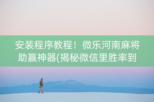 安装程序教程！微乐河南麻将助赢神器(揭秘微信里胜率到哪调)